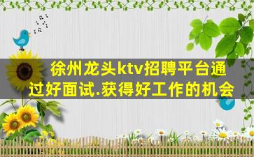 徐州龙头ktv招聘平台通过好面试.获得好工作的机会