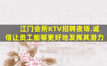 江门会所KTV招聘夜场.诚信让员工能够更好地发挥其潜力