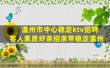 温州市中心稳定ktv招聘客人素质好亲招亲带稳定温州